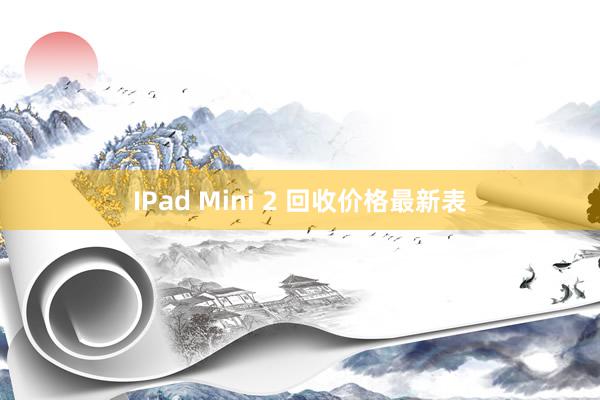 IPad Mini 2 回收价格最新表