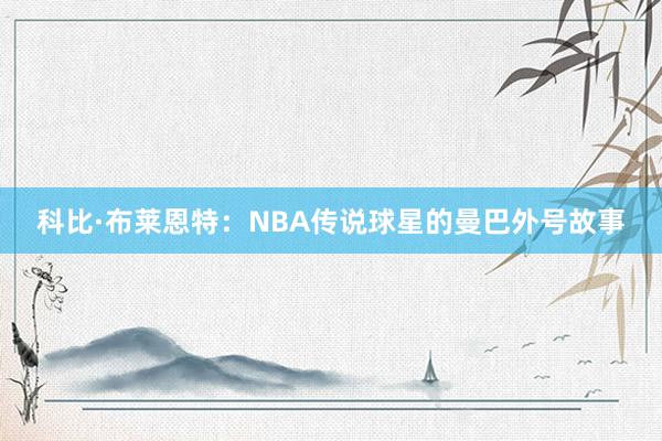 科比·布莱恩特：NBA传说球星的曼巴外号故事