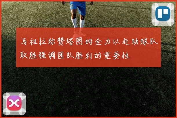 马祖拉称赞塔图姆全力以赴助球队取胜强调团队胜利的重要性
