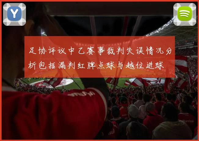 足协评议中乙赛事裁判失误情况分析包括漏判红牌点球与越位进球