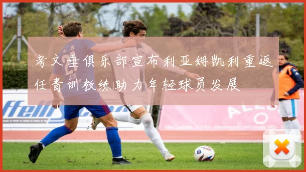 考文垂俱乐部宣布利亚姆凯利重返任青训教练助力年轻球员发展