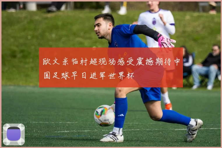 欧文亲临村超现场感受震撼期待中国足球早日进军世界杯