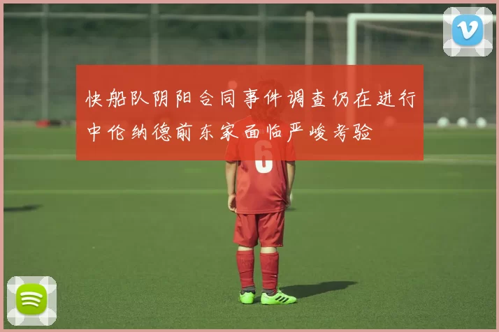 快船队阴阳合同事件调查仍在进行中伦纳德前东家面临严峻考验