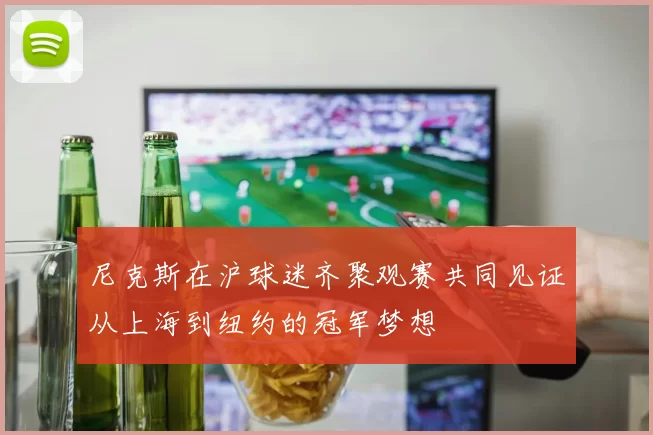 尼克斯在沪球迷齐聚观赛共同见证从上海到纽约的冠军梦想