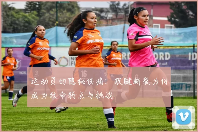 运动员的隐秘伤痛：跟腱断裂为何成为致命弱点与挑战