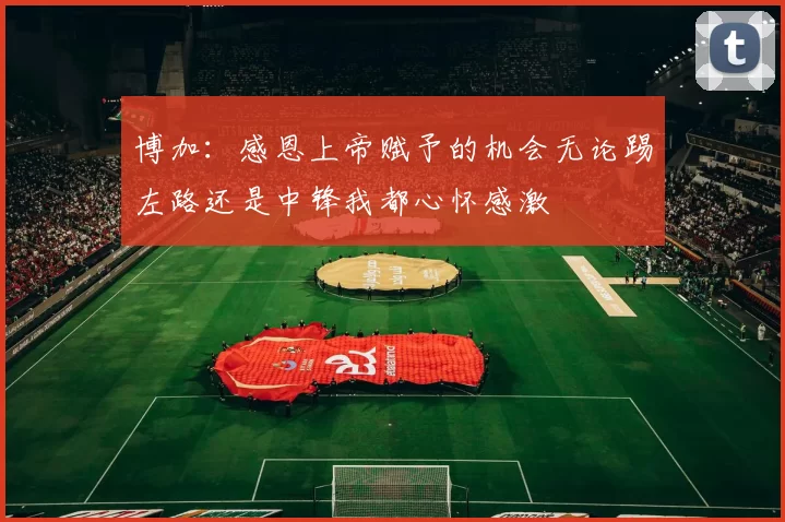 博加：感恩上帝赋予的机会无论踢左路还是中锋我都心怀感激