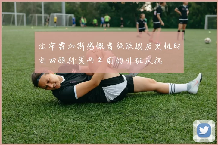 法布雷加斯感慨晋级欧战历史性时刻回顾科莫两年前的升班庆祝