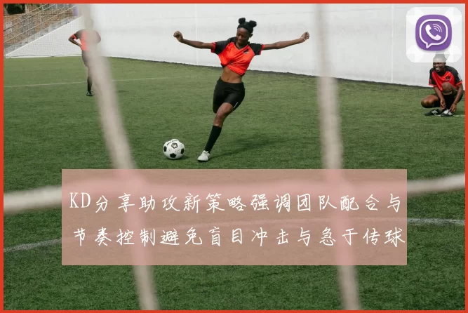 KD分享助攻新策略强调团队配合与节奏控制避免盲目冲击与急于传球